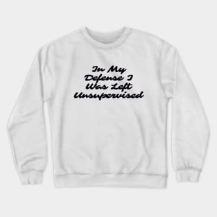 In My Defense I Was Left Unsupervised Crewneck Sweatshirt